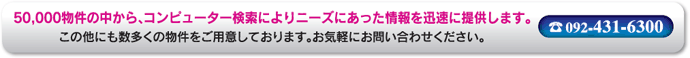 50,000物件の中から、コンピューター検索によりニーズにあった情報を迅速に提供します。